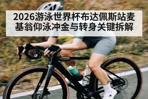 2026游泳世界杯布达佩斯站麦基翁仰泳冲金与转身关键拆解